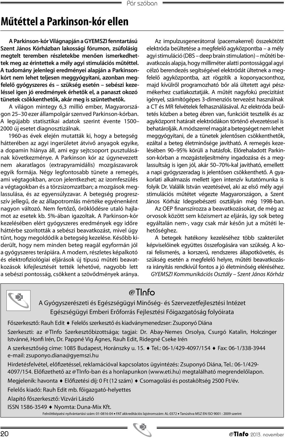 A tudomány jelenlegi eredményei alapján a Parkinsonkórt nem lehet teljesen meggyógyítani, azonban megfelelő gyógyszeres és szükség esetén sebészi kezeléssel igen jó eredmények érhetők el, a panaszt