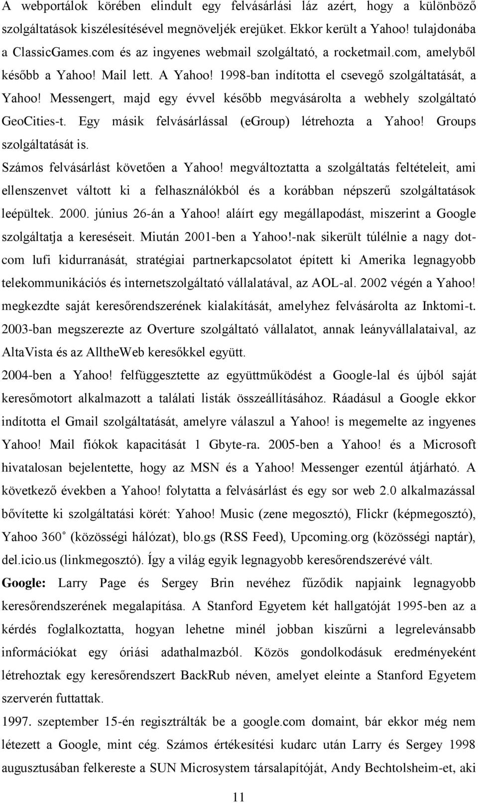 Messengert, majd egy évvel később megvásárolta a webhely szolgáltató GeoCities-t. Egy másik felvásárlással (egroup) létrehozta a Yahoo! Groups szolgáltatását is. Számos felvásárlást követően a Yahoo!