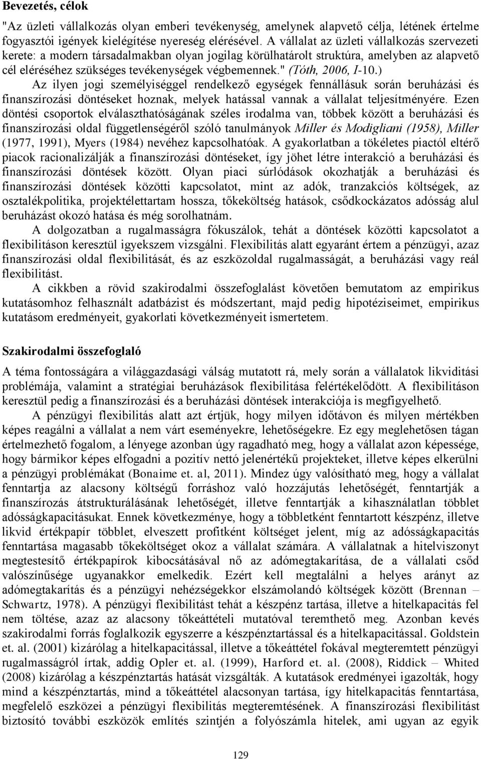 " (Tóth, 2006, I-10.) Az ilyen jogi személyiséggel rendelkező egységek fennállásuk során beruházási és finanszírozási döntéseket hoznak, melyek hatással vannak a vállalat teljesítményére.