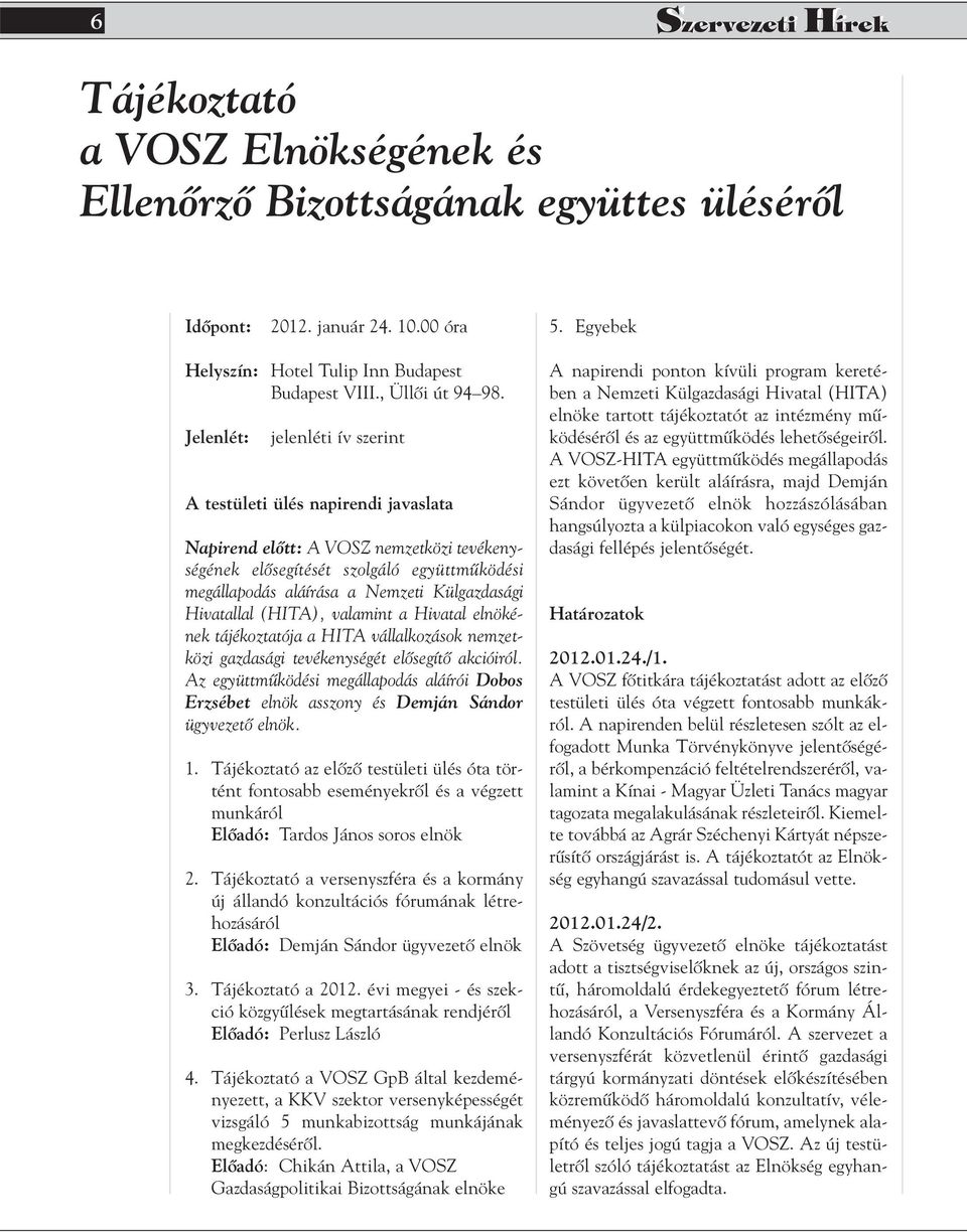 Jelenlét: jelenléti ív szerint A testületi ülés napirendi javaslata Napirend elôtt: A VOSZ nemzetközi tevékenységének elôsegítését szolgáló együttmûködési megállapodás aláírása a Nemzeti Külgazdasági