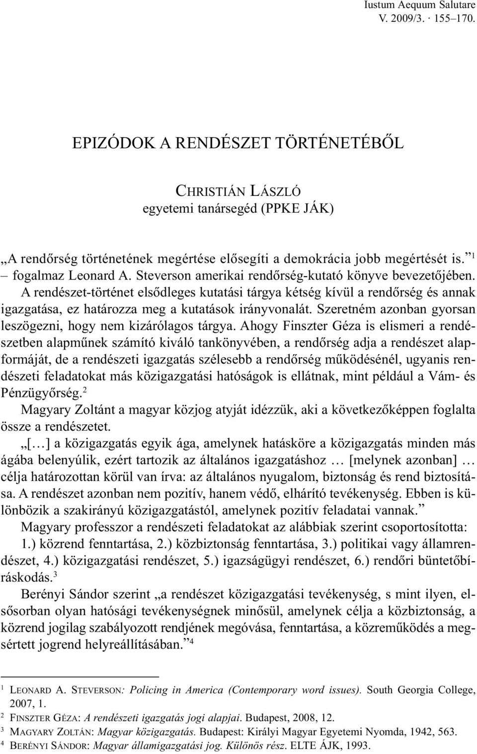 A rendészet-történet elsõdleges kutatási tárgya kétség kívül a rendõrség és annak igazgatása, ez határozza meg a kutatások irányvonalát.