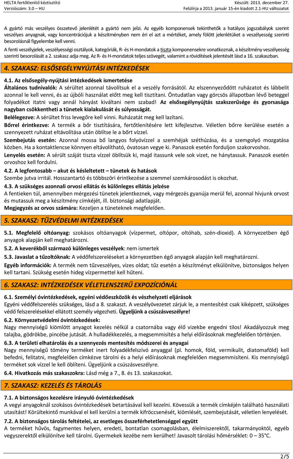 besorolásnál figyelembe kell venni. A fenti veszélyjelek, veszélyességi osztályok, kategóriák, R- és H-mondatok a tiszta komponensekre vonatkoznak, a készítmény veszélyesség szerinti besorolását a 2.