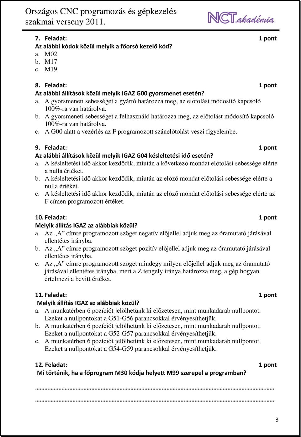 Feladat 1 pont Az alábbi állítások közül melyik IGAZ G04 késleltetési idő esetén? a. A késleltetési idő akkor kezdődik, miután a következő mondat előtolási sebessége elérte a nulla értéket. b.