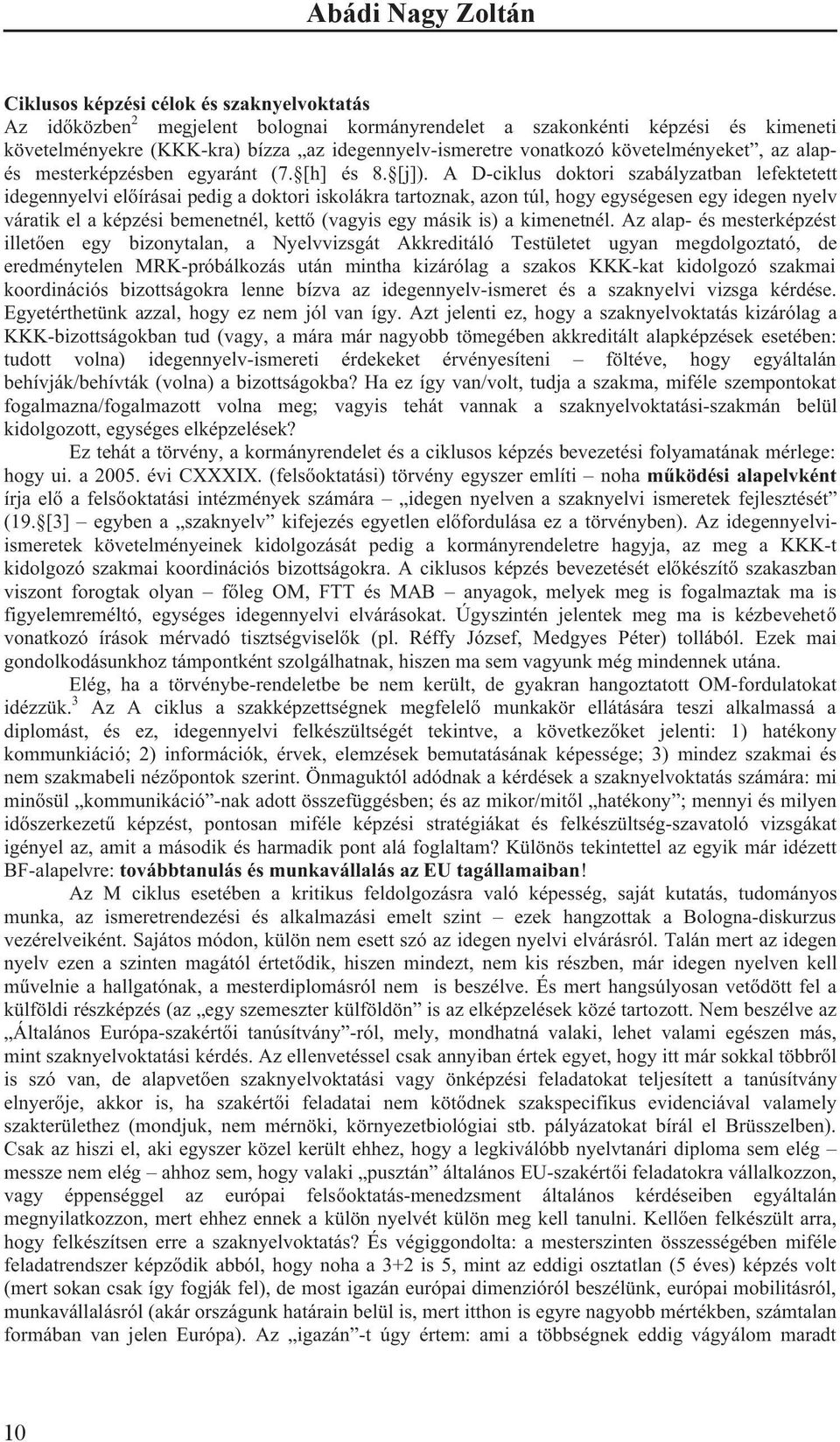 A D-ciklus doktori szabályzatban lefektetett idegennyelvi el írásai pedig a doktori iskolákra tartoznak, azon túl, hogy egységesen egy idegen nyelv váratik el a képzési bemenetnél, kett (vagyis egy