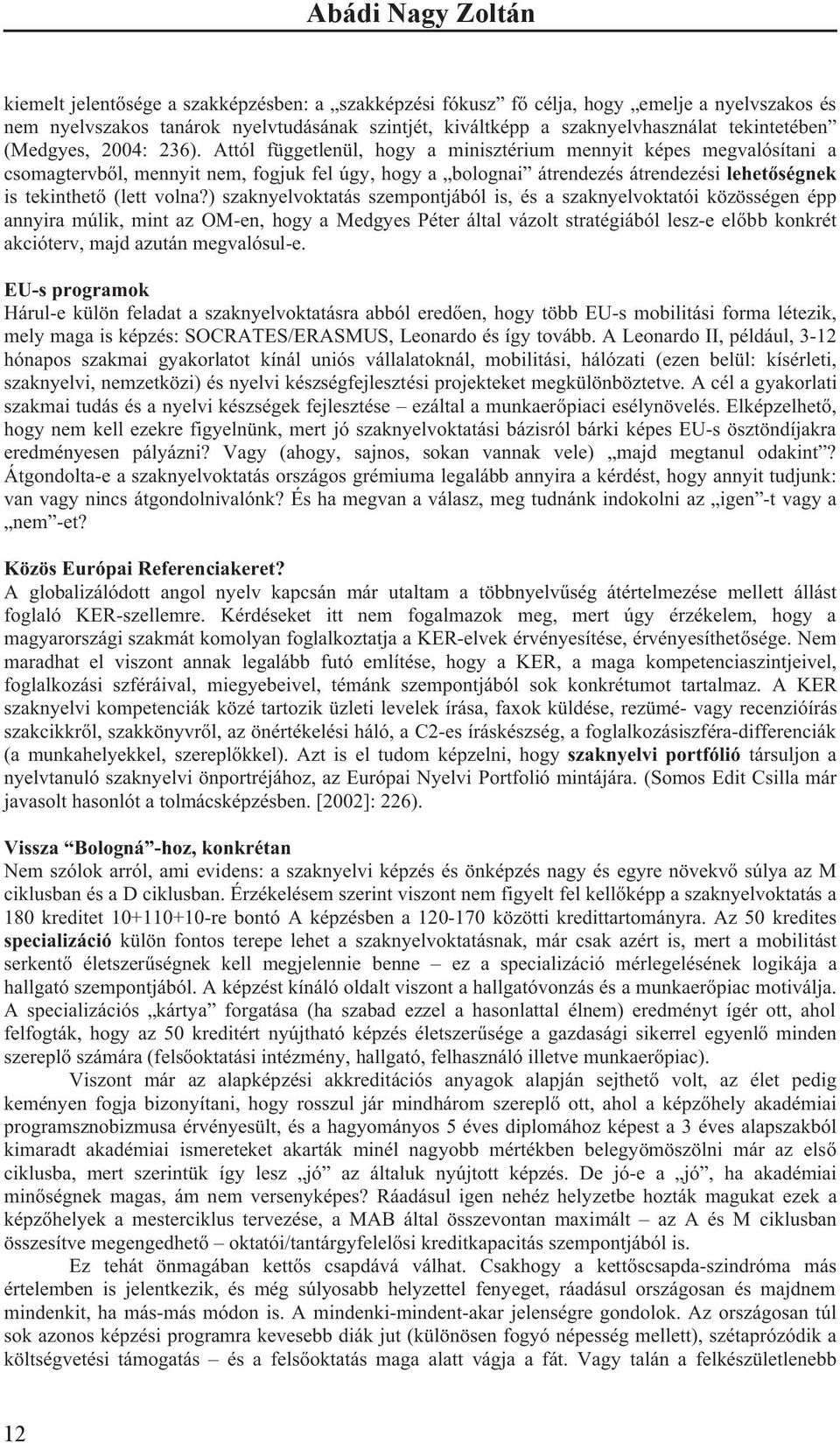 Attól függetlenül, hogy a minisztérium mennyit képes megvalósítani a csomagtervb l, mennyit nem, fogjuk fel úgy, hogy a bolognai átrendezés átrendezési lehet ségnek is tekinthet (lett volna?