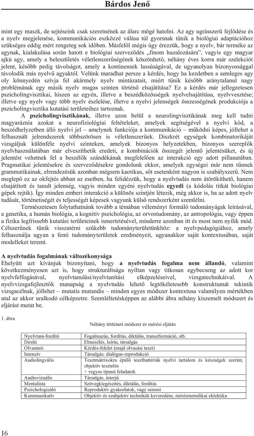 Másfel l mégis úgy érezzük, hogy a nyelv, bár terméke az agynak, kialakulása során hatott e biológiai szervez dés finom huzalozására, vagyis egy magyar ajkú agy, amely a beleszületés véletlenszer