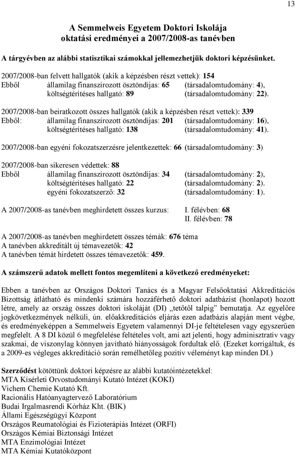 2007/2008-ban beiratkozott összes hallgatók (akik a képzésben részt vettek): 339 Ebből: államilag finanszírozott ösztöndíjas: 201 (társadalomtudomány: 16), költségtérítéses hallgató: 138