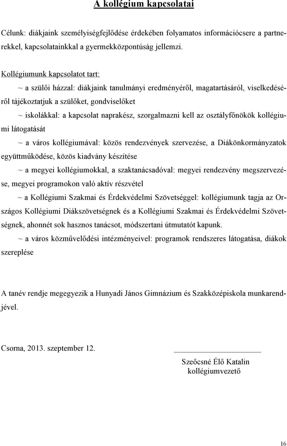 szorgalmazni kell az osztályfőnökök kollégiumi látogatását ~ a város kollégiumával: közös rendezvények szervezése, a Diákönkormányzatok együttműködése, közös kiadvány készítése ~ a megyei