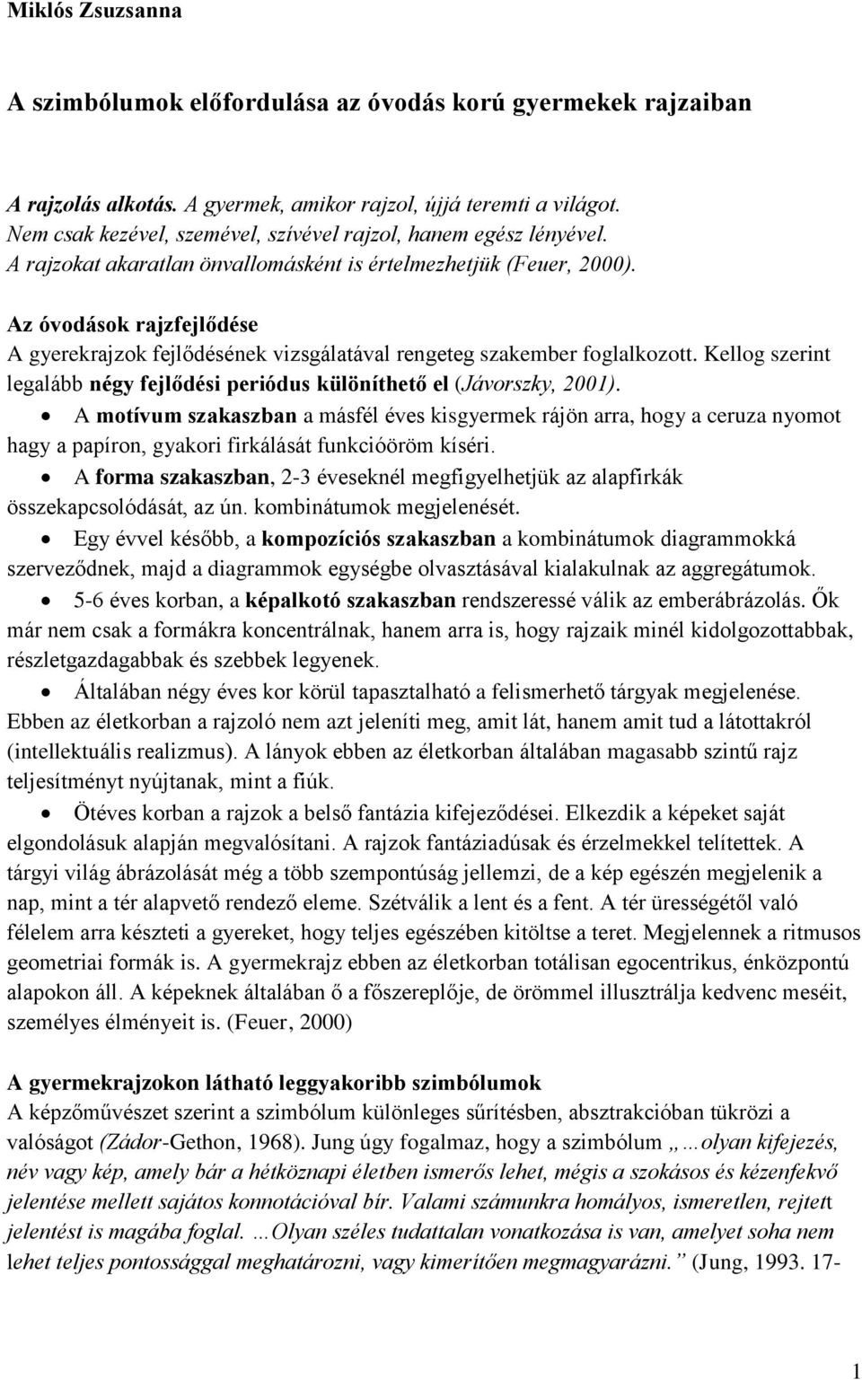 Az óvodások rajzfejlődése A gyerekrajzok fejlődésének vizsgálatával rengeteg szakember foglalkozott. Kellog szerint legalább négy fejlődési periódus különíthető el (Jávorszky, 2001).