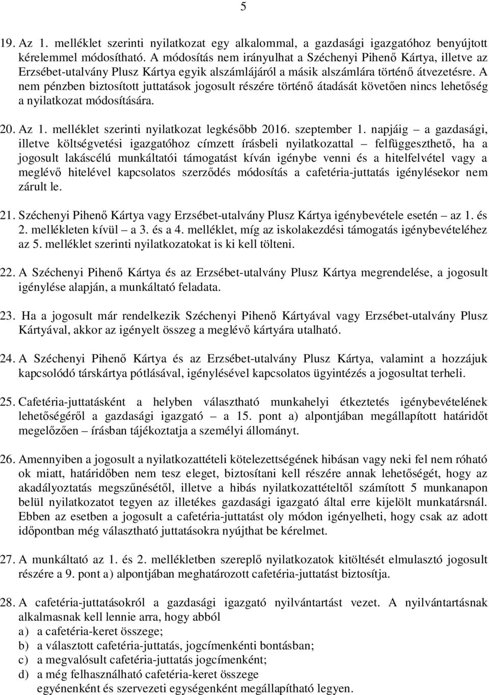 A nem pénzben biztosított juttatások jogosult részére történő átadását követően nincs lehetőség a nyilatkozat módosítására. 20. Az 1. melléklet szerinti nyilatkozat legkésőbb 2016. szeptember 1.