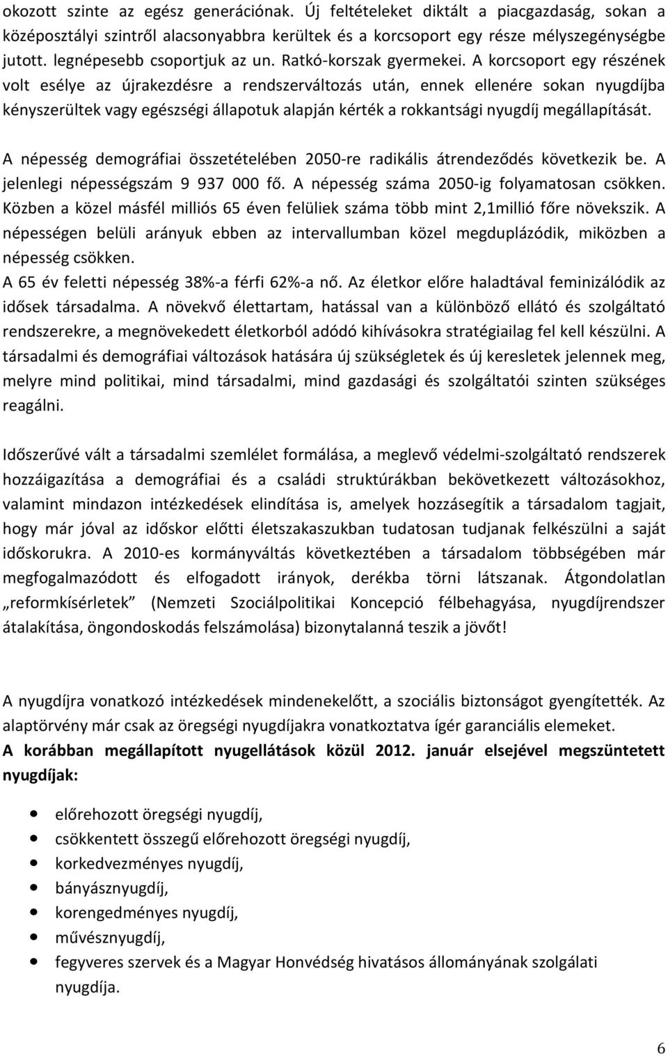 A korcsoport egy részének volt esélye az újrakezdésre a rendszerváltozás után, ennek ellenére sokan nyugdíjba kényszerültek vagy egészségi állapotuk alapján kérték a rokkantsági nyugdíj