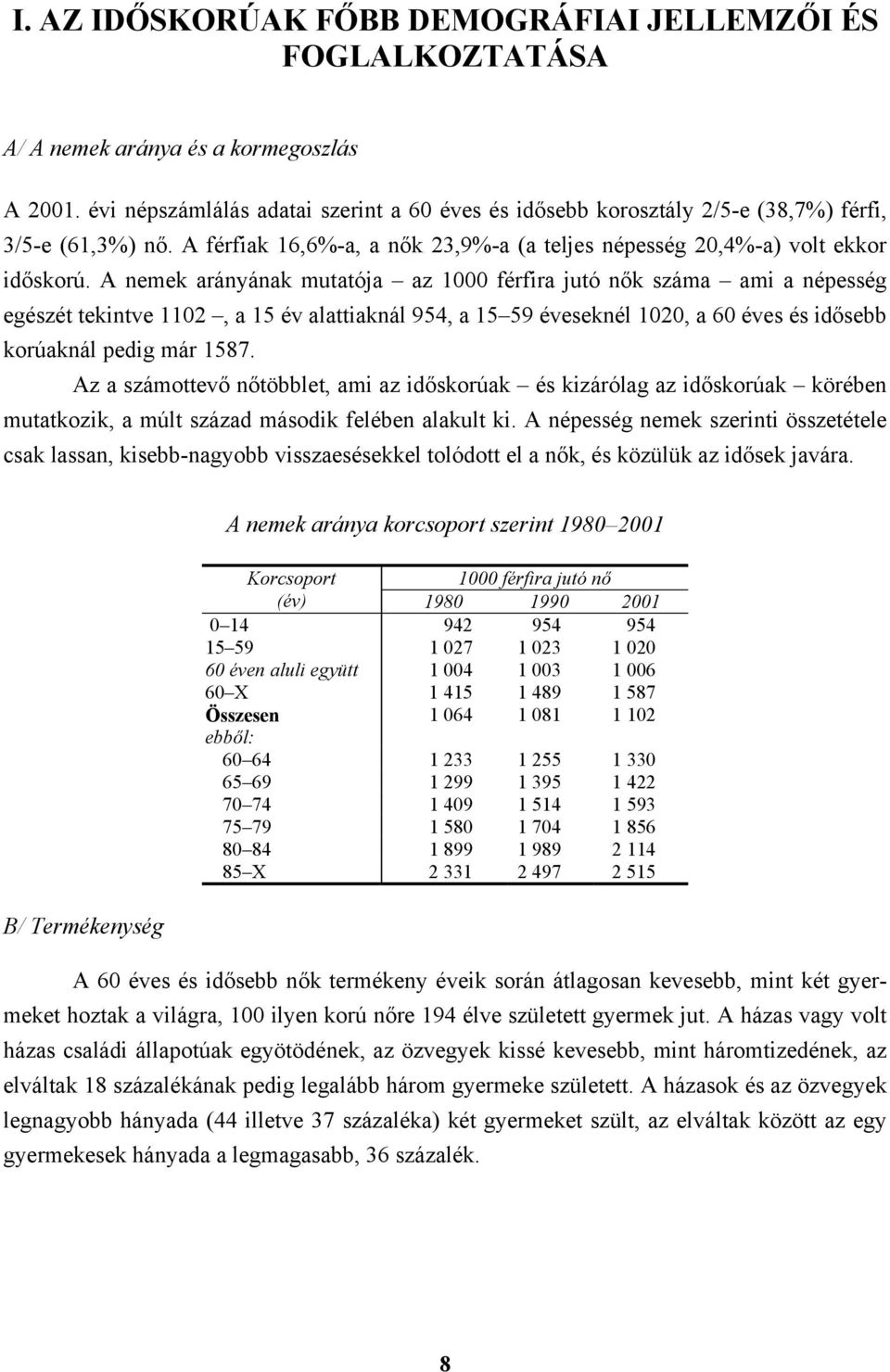 A nemek arányának mutatója az 1000 férfira jutó nők száma ami a népesség egészét tekintve 1102, a 15 év alattiaknál 954, a 15 59 éveseknél 1020, a 60 éves és idősebb korúaknál pedig már 1587.