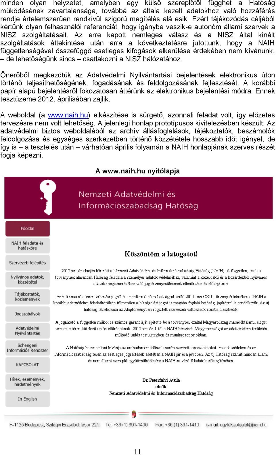 Az erre kapott nemleges válasz és a NISZ által kínált szolgáltatások áttekintése után arra a következtetésre jutottunk, hogy a NAIH függetlenségével összefüggő esetleges kifogások elkerülése