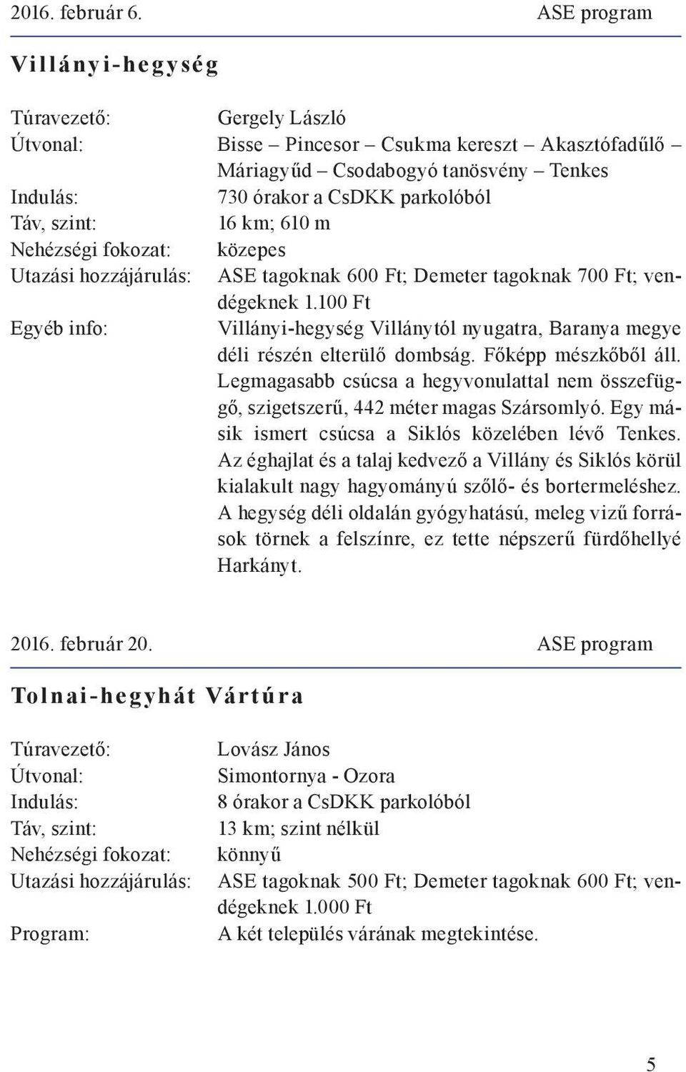 Utazási hozzájárulás: ASE tagoknak 600 Ft; Demeter tagoknak 700 Ft; vendégeknek 1.100 Ft Egyéb info: Villányi-hegység Villánytól nyugatra, Baranya megye déli részén elterülő dombság.