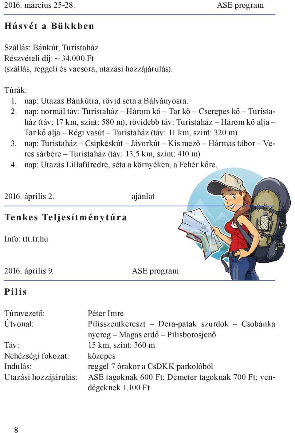 nap: normál táv: Turistaház Három kő Tar kő Cserepes kő Turistaház (táv: 17 km, szint: 580 m); rövidebb táv: Turistaház Három kő alja Tar kő alja Régi vasút Turistaház (táv: 11 km, szint: 320 m) 3.