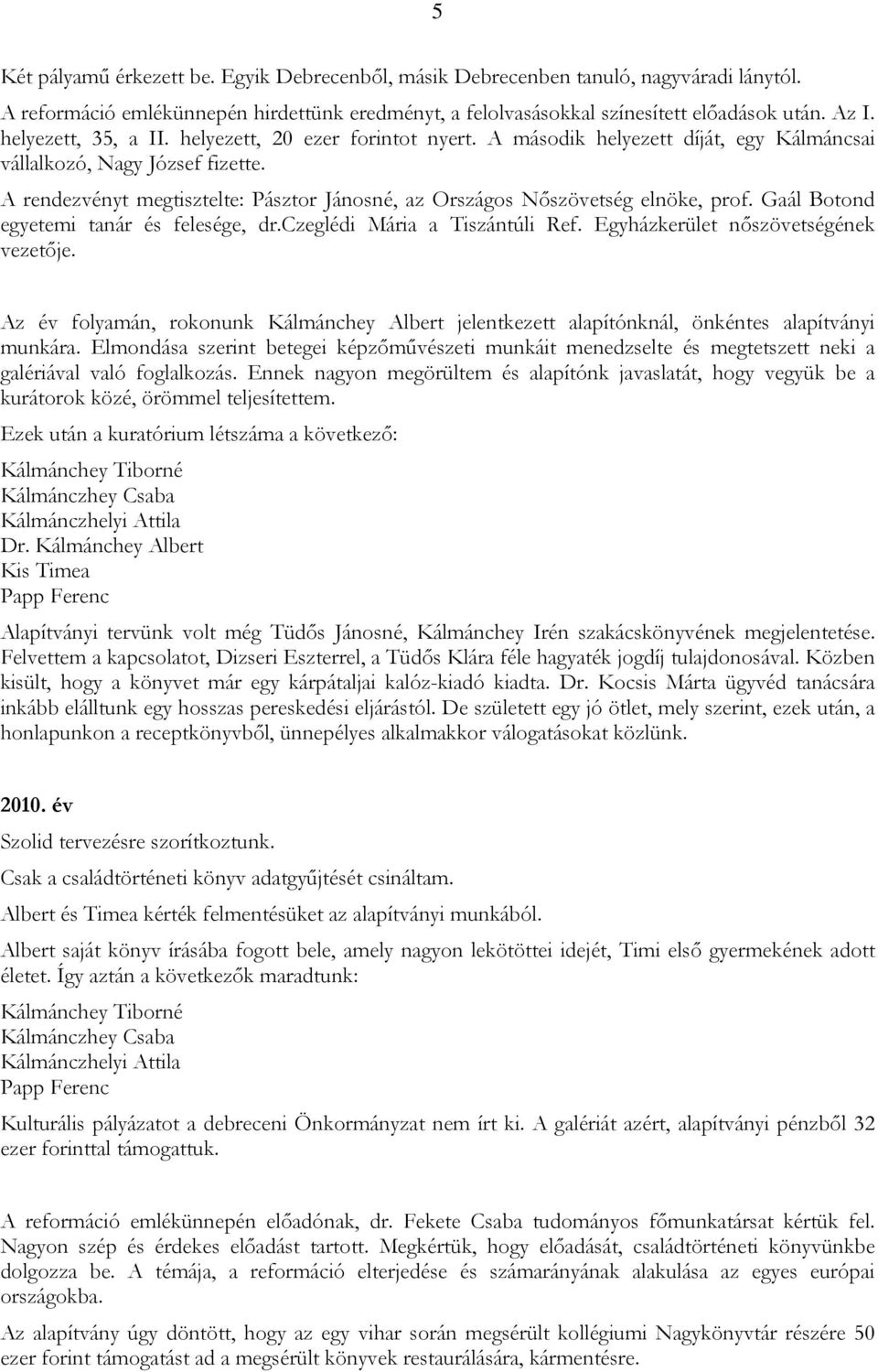 A rendezvényt megtisztelte: Pásztor Jánosné, az Országos Nőszövetség elnöke, prof. Gaál Botond egyetemi tanár és felesége, dr.czeglédi Mária a Tiszántúli Ref. Egyházkerület nőszövetségének vezetője.