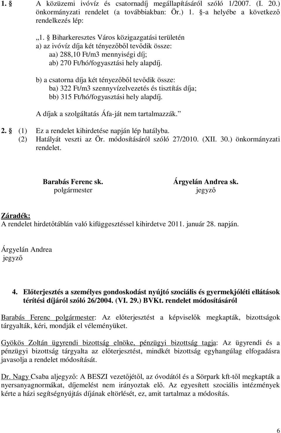 b) a csatorna díja két tényezőből tevődik össze: ba) 322 Ft/m3 szennyvízelvezetés és tisztítás díja; bb) 315 Ft/hó/fogyasztási hely alapdíj. A díjak a szolgáltatás Áfa-ját nem tartalmazzák. 2.