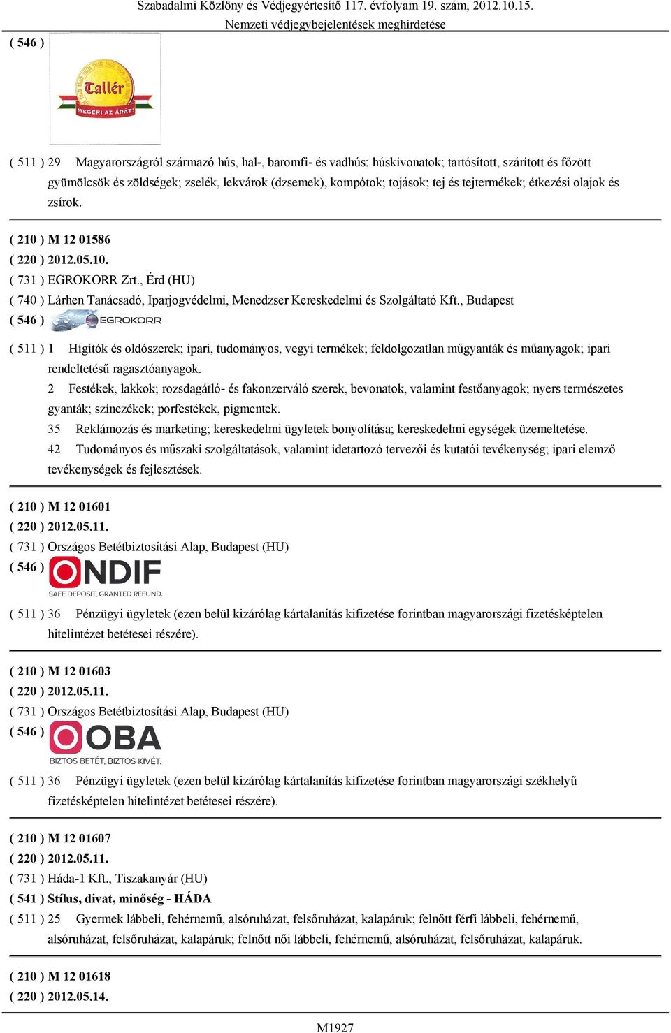 tejtermékek; étkezési olajok és zsírok. ( 210 ) M 12 01586 ( 220 ) 2012.05.10. ( 731 ) EGROKORR Zrt., Érd (HU) ( 740 ) Lárhen Tanácsadó, Iparjogvédelmi, Menedzser Kereskedelmi és Szolgáltató Kft.