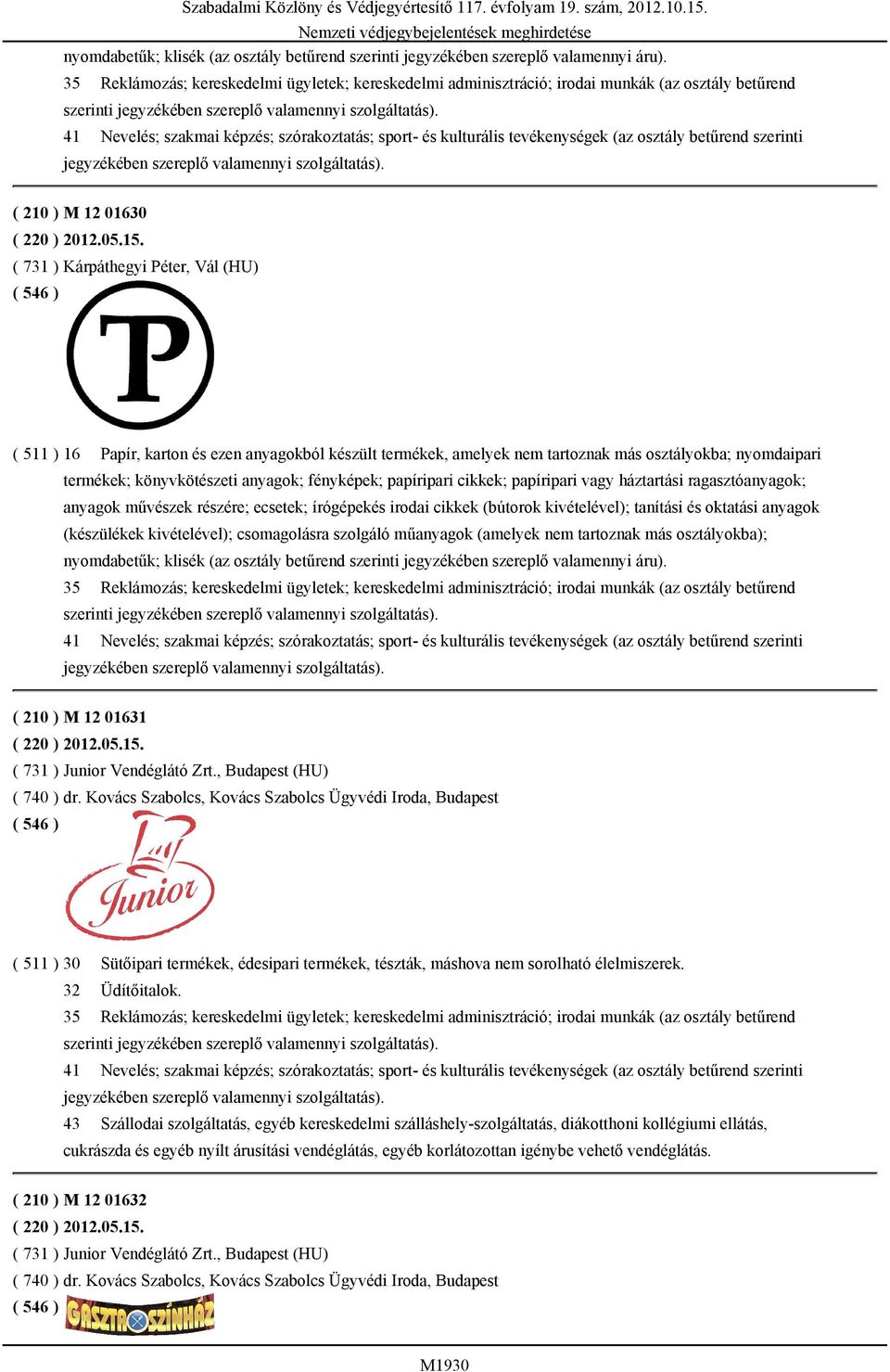 41 Nevelés; szakmai képzés; szórakoztatás; sport- és kulturális tevékenységek (az osztály betűrend szerinti jegyzékében szereplő valamennyi szolgáltatás). ( 210 ) M 12 01630 ( 220 ) 2012.05.15.