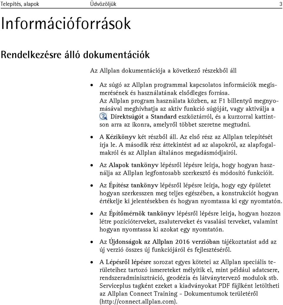 Az Allplan program használata közben, az F1 billentyű megnyomásával meghívhatja az aktív funkció súgóját, vagy aktiválja a Direktsúgót a Standard eszköztárról, és a kurzorral kattintson arra az