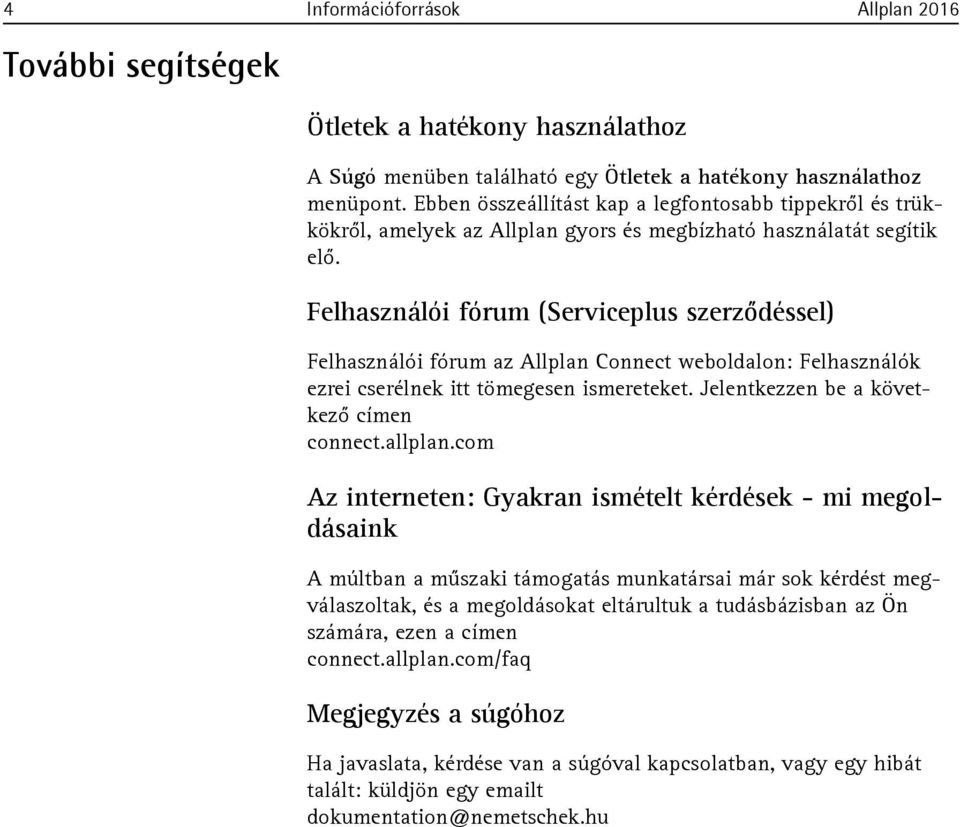 Felhasználói fórum (Serviceplus szerződéssel) Felhasználói fórum az Allplan Connect weboldalon: Felhasználók ezrei cserélnek itt tömegesen ismereteket. Jelentkezzen be a következő címen connect.