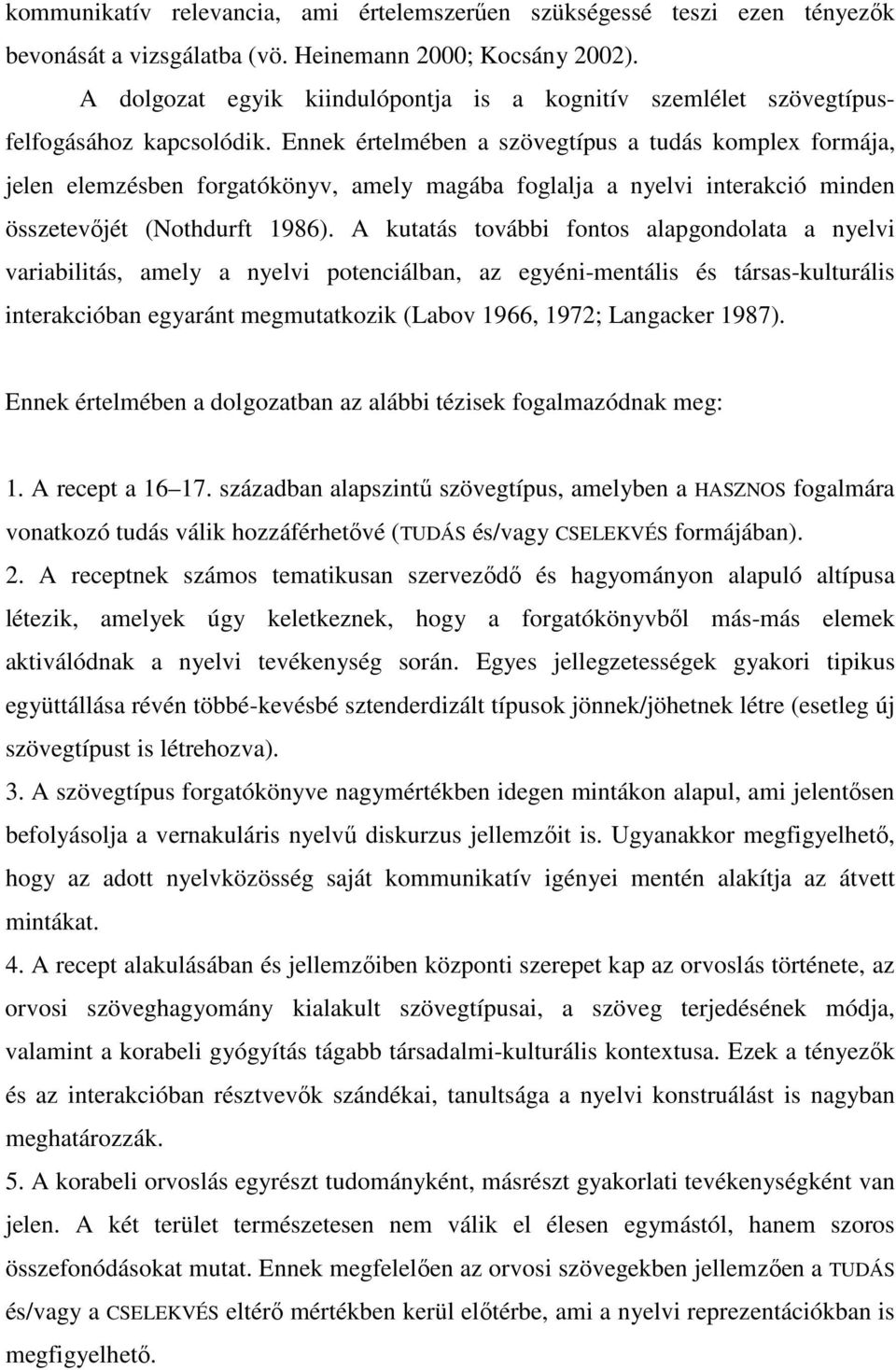 Ennek értelmében a szövegtípus a tudás komplex formája, jelen elemzésben forgatókönyv, amely magába foglalja a nyelvi interakció minden összetevőjét (Nothdurft 1986).