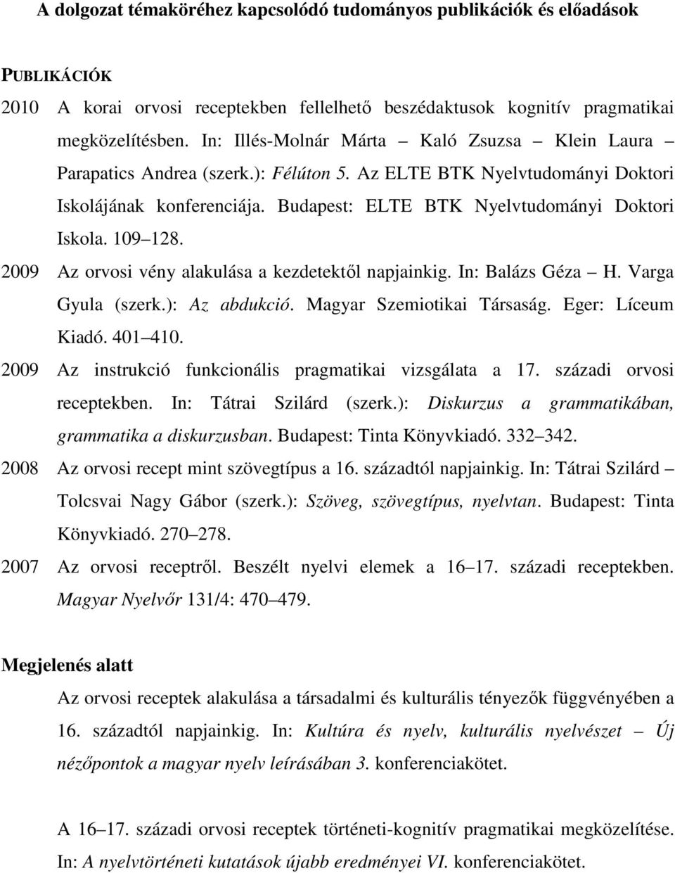 109 128. 2009 Az orvosi vény alakulása a kezdetektől napjainkig. In: Balázs Géza H. Varga Gyula (szerk.): Az abdukció. Magyar Szemiotikai Társaság. Eger: Líceum Kiadó. 401 410.