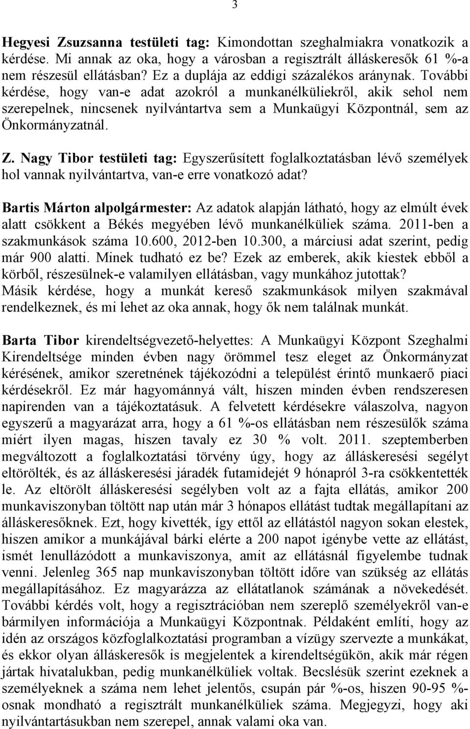 További kérdése, hogy van-e adat azokról a munkanélküliekről, akik sehol nem szerepelnek, nincsenek nyilvántartva sem a Munkaügyi Központnál, sem az Önkormányzatnál. Z.