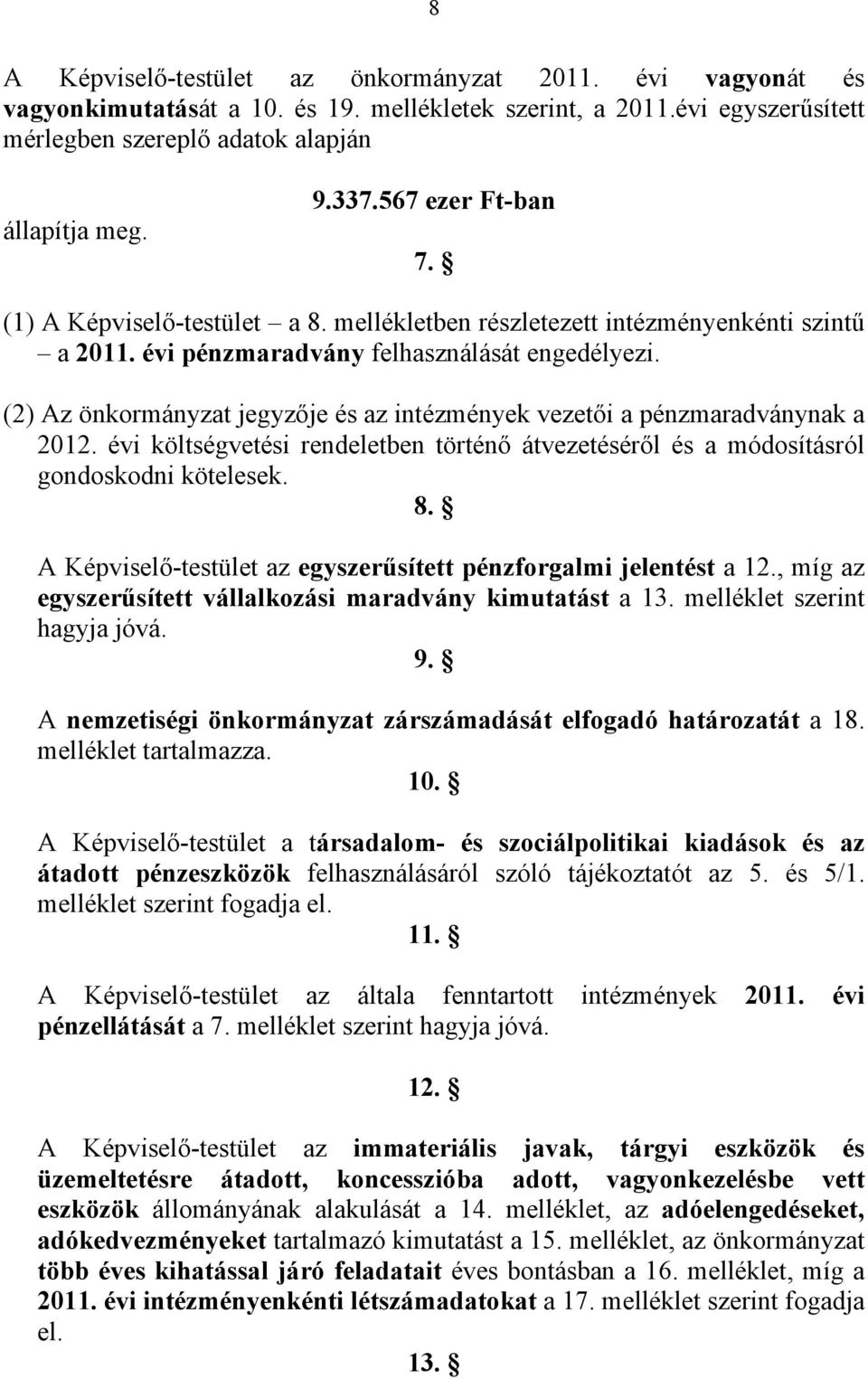 (2) Az önkormányzat jegyzője és az intézmények vezetői a pénzmaradványnak a 2012. évi költségvetési rendeletben történő átvezetéséről és a módosításról gondoskodni kötelesek. 8.