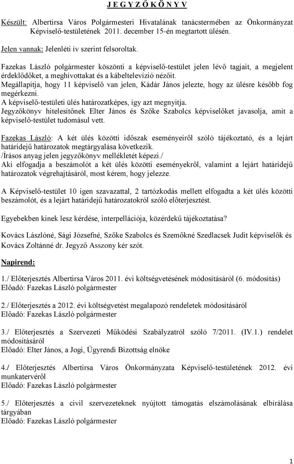 Megállapítja, hogy 11 képviselő van jelen, Kádár János jelezte, hogy az ülésre később fog megérkezni. A képviselő-testületi ülés határozatképes, így azt megnyitja.