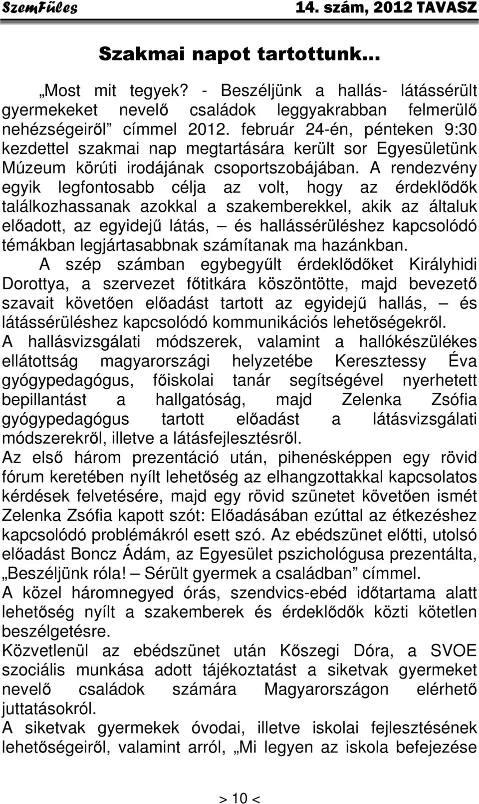 A rendezvény egyik legfontosabb célja az volt, hogy az érdeklődők találkozhassanak azokkal a szakemberekkel, akik az általuk előadott, az egyidejű látás, és hallássérüléshez kapcsolódó témákban