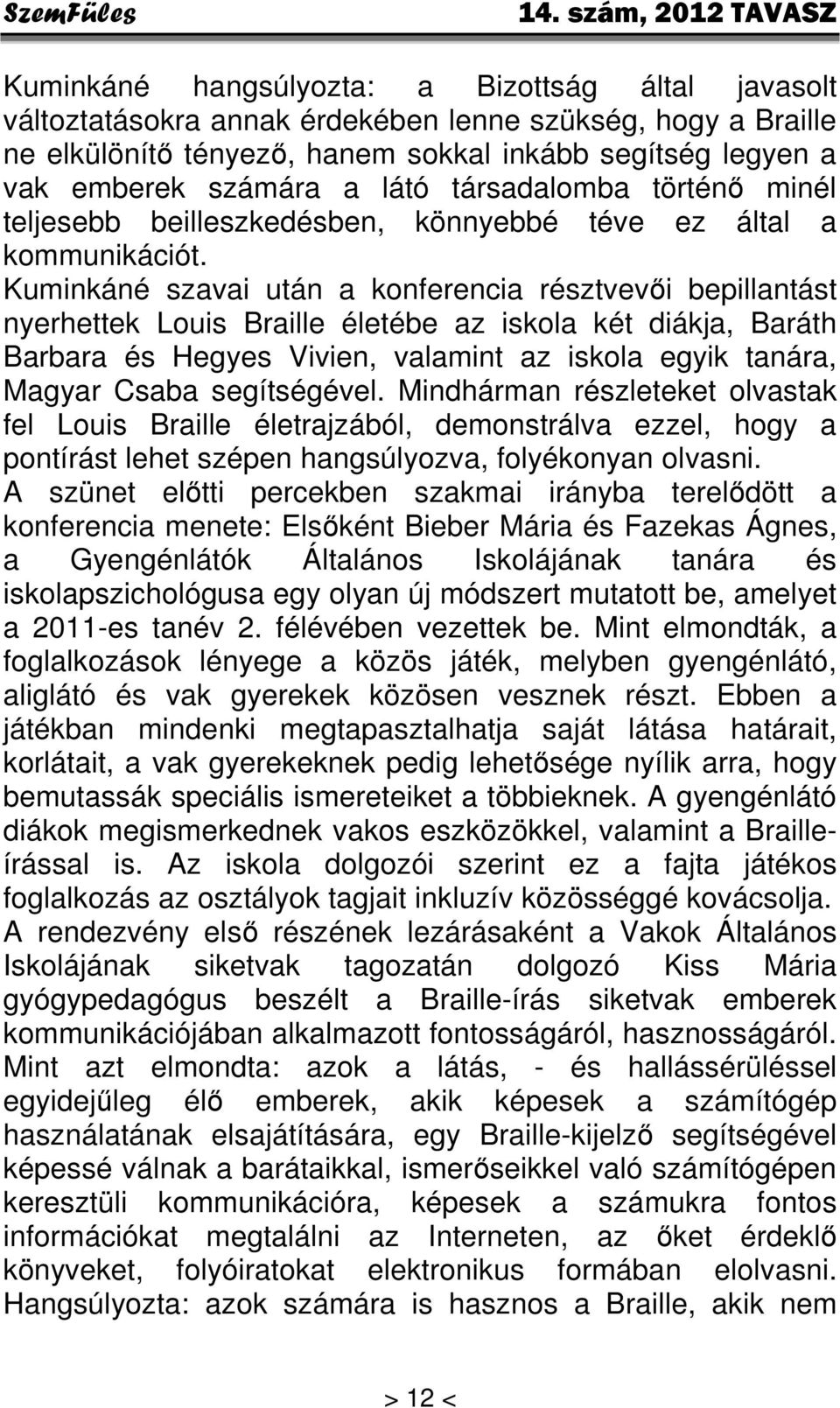 Kuminkáné szavai után a konferencia résztvevői bepillantást nyerhettek Louis Braille életébe az iskola két diákja, Baráth Barbara és Hegyes Vivien, valamint az iskola egyik tanára, Magyar Csaba