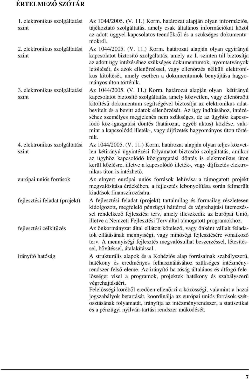 határozat alapján olyan információs, tájékoztató szolgáltatás, amely csak általános információkat közöl az adott üggyel kapcsolatos teendıkrıl és a szükséges dokumentumokról. Az 1044/2005. (V. 11.