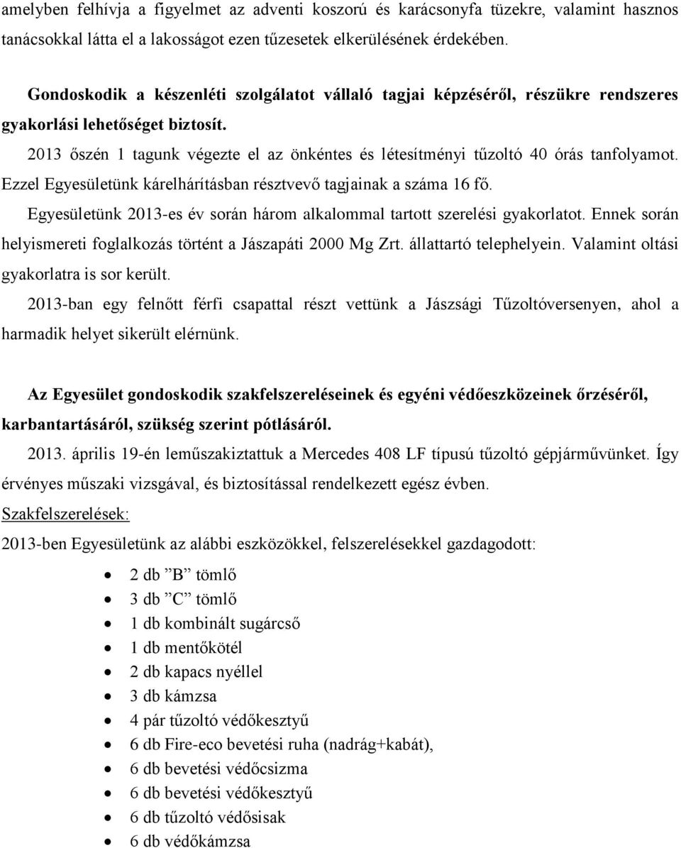 2013 őszén 1 tagunk végezte el az önkéntes és létesítményi tűzoltó 40 órás tanfolyamot. Ezzel Egyesületünk kárelhárításban résztvevő tagjainak a száma 16 fő.