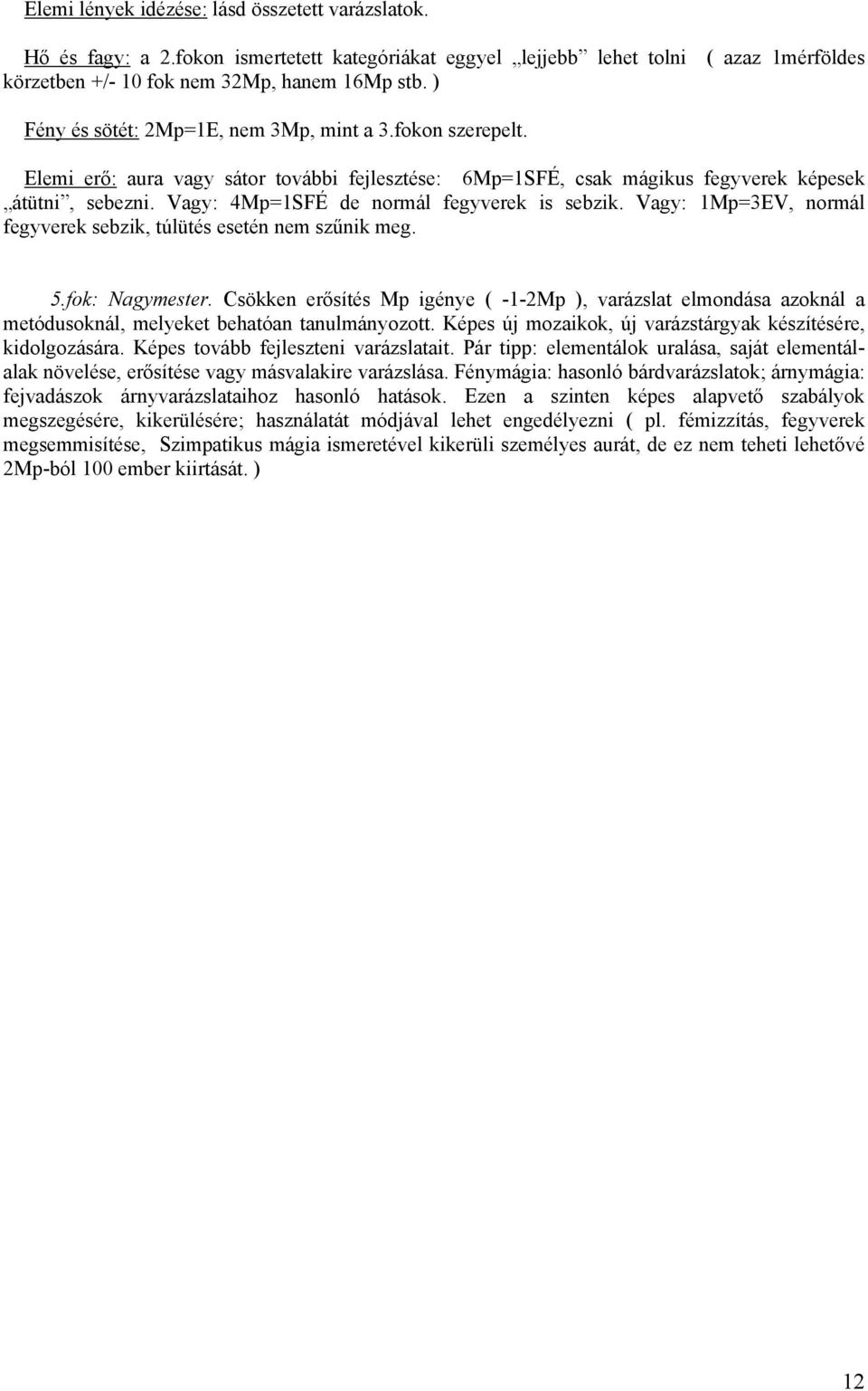 Vagy: 4Mp=1SFÉ de normál fegyverek is sebzik. Vagy: 1Mp=3EV, normál fegyverek sebzik, túlütés esetén nem szűnik meg. 5.fok: Nagymester.