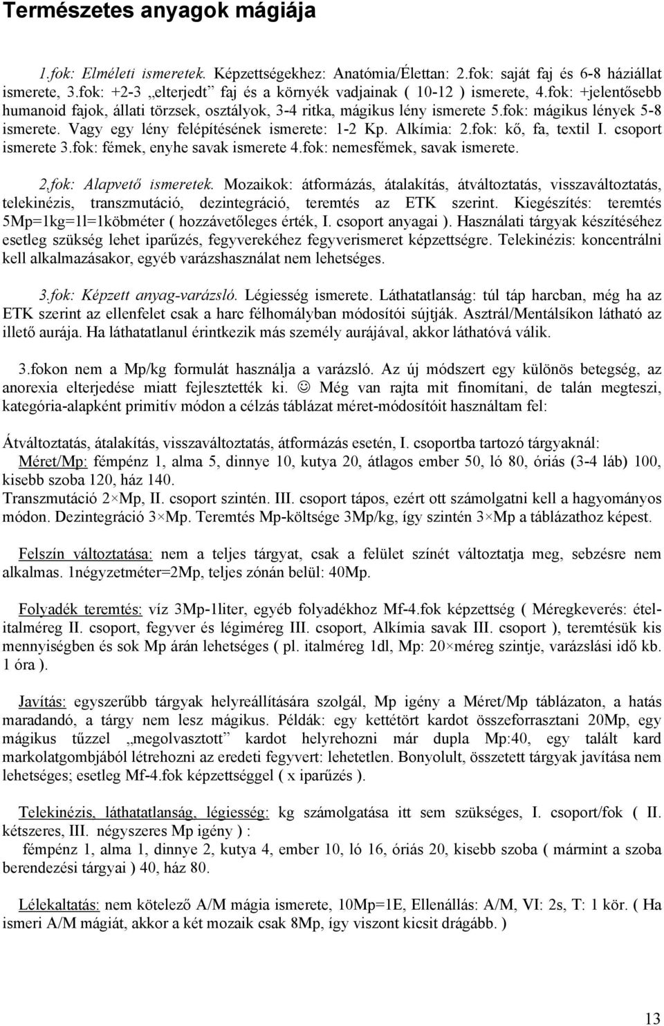 Vagy egy lény felépítésének ismerete: 1-2 Kp. Alkímia: 2.fok: kő, fa, textil I. csoport ismerete 3.fok: fémek, enyhe savak ismerete 4.fok: nemesfémek, savak ismerete. 2,fok: Alapvető ismeretek.