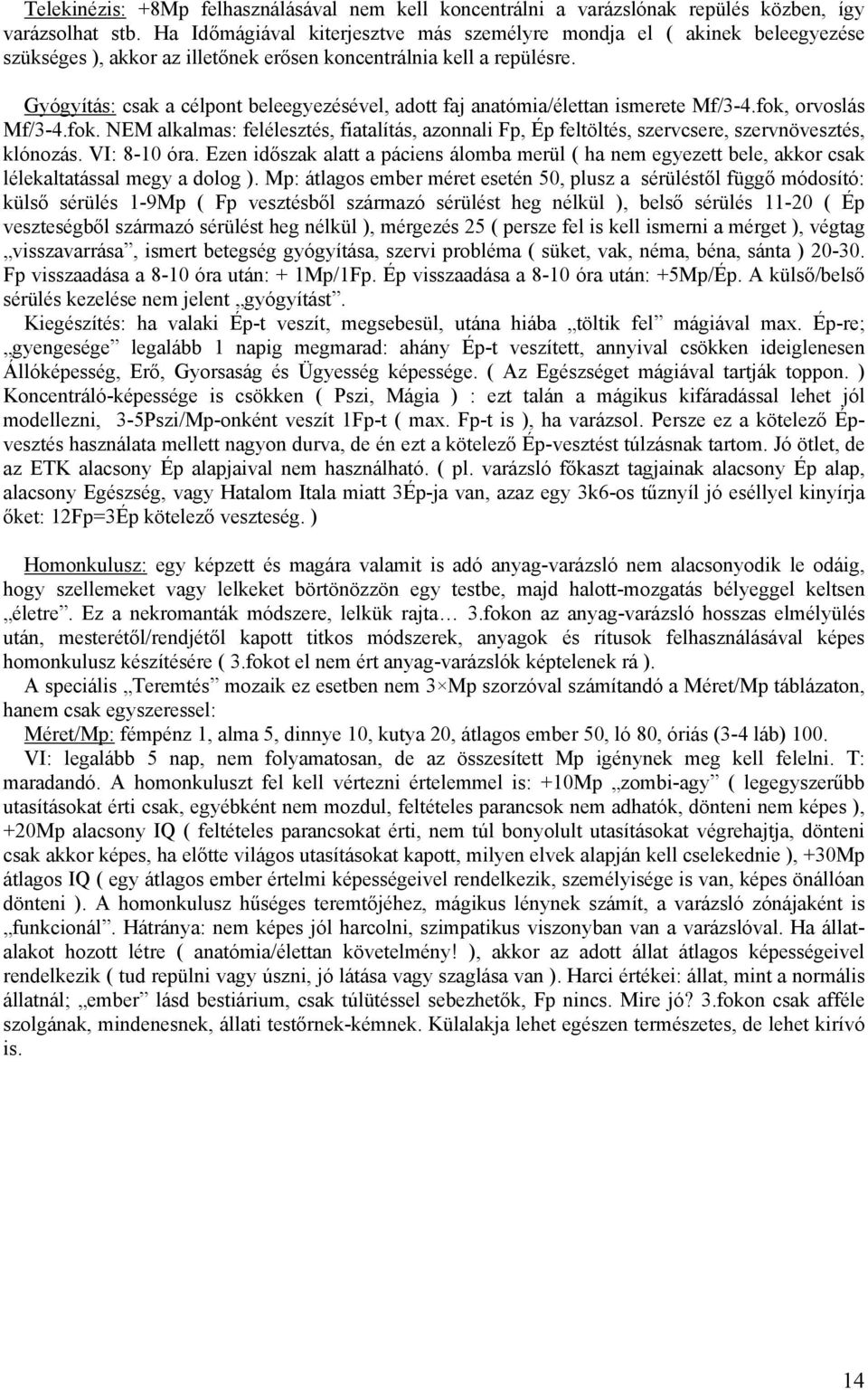 Gyógyítás: csak a célpont beleegyezésével, adott faj anatómia/élettan ismerete Mf/3-4.fok, orvoslás Mf/3-4.fok. NEM alkalmas: felélesztés, fiatalítás, azonnali Fp, Ép feltöltés, szervcsere, szervnövesztés, klónozás.