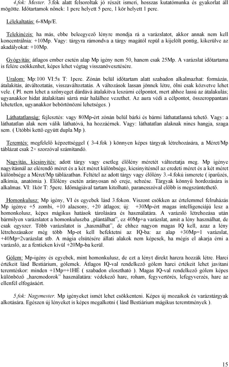 Vagy: tárgyra rámondva a tárgy magától repül a kijelölt pontig, kikerülve az akadályokat: +10Mp. Gyógyítás: átlagos ember esetén alap Mp igény nem 50, hanem csak 25Mp.