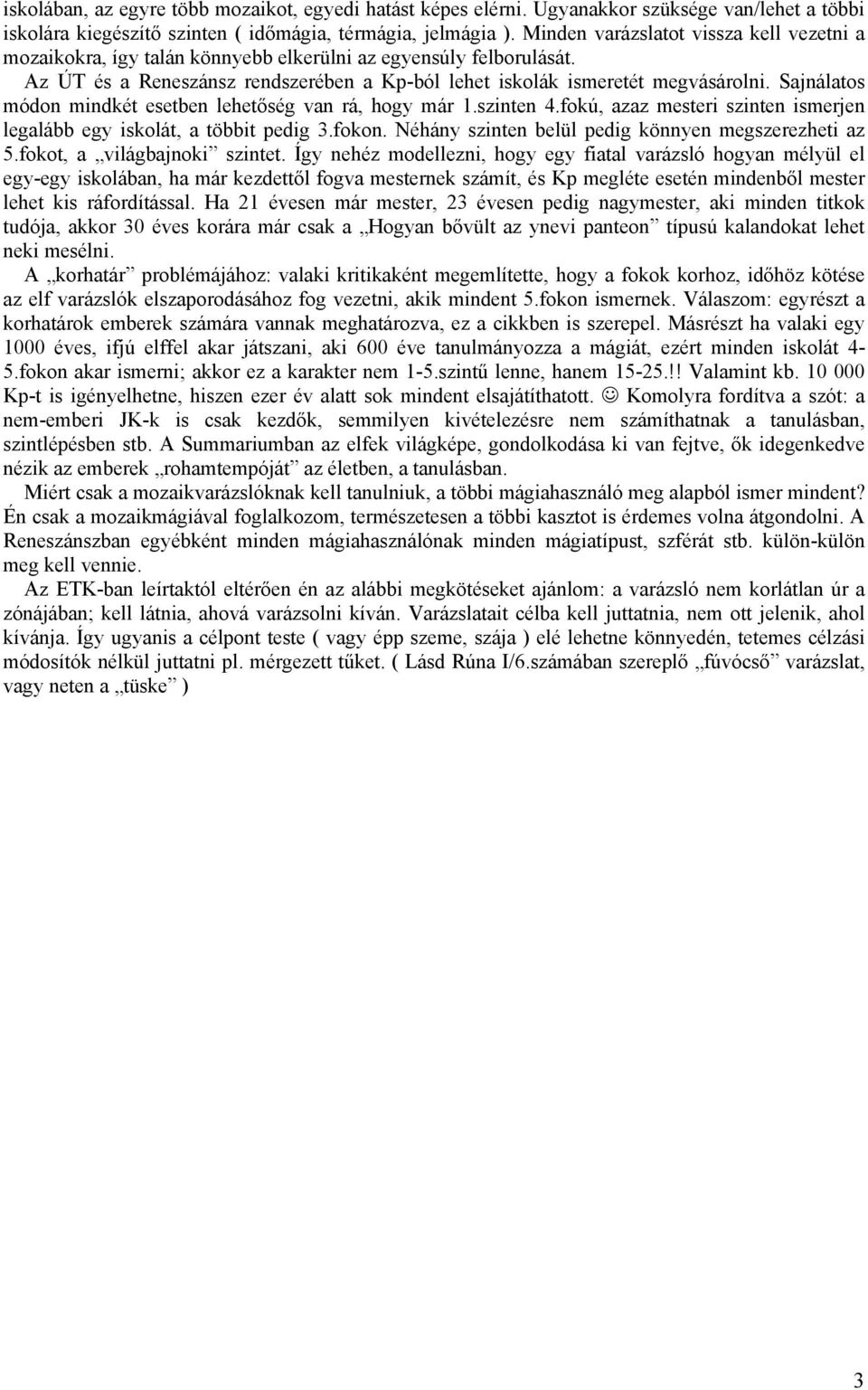 Sajnálatos módon mindkét esetben lehetőség van rá, hogy már 1.szinten 4.fokú, azaz mesteri szinten ismerjen legalább egy iskolát, a többit pedig 3.fokon.