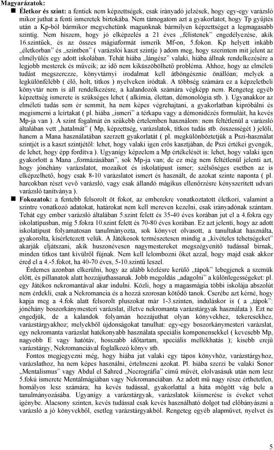 Nem hiszem, hogy jó elképzelés a 21 éves félistenek engedélyezése, akik 16.szintűek, és az összes mágiaformát ismerik Mf-on, 5.fokon.