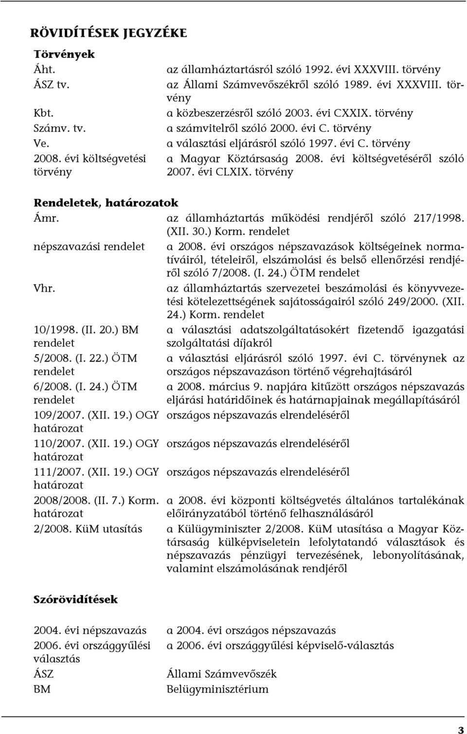 törvény Rendeletek, határozatok Ámr. az államháztartás működési rendjéről szóló 217/1998. (XII. 30.) Korm. rendelet népszavazási rendelet a 2008.