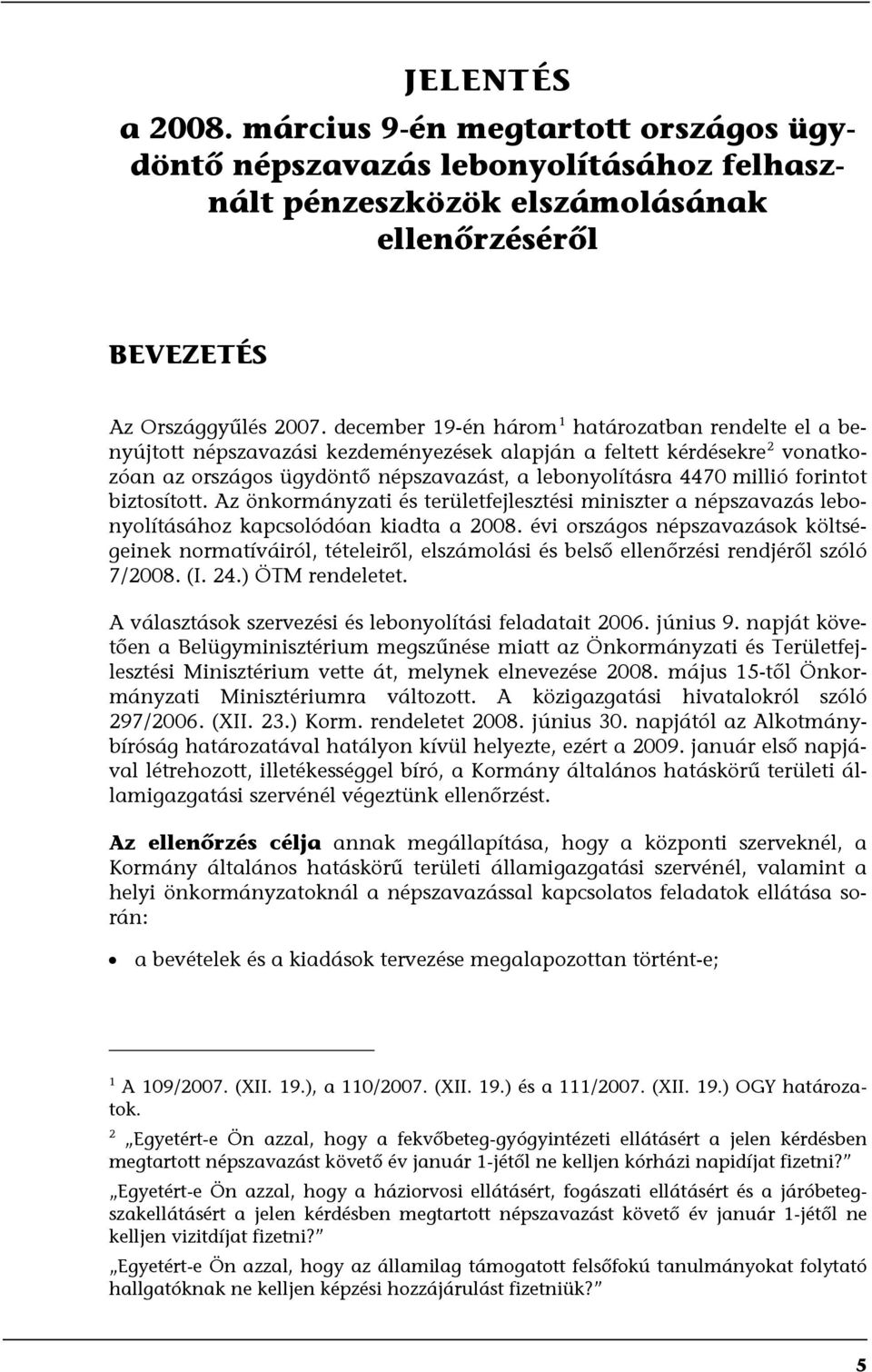 forintot biztosított. Az önkormányzati és területfejlesztési miniszter a népszavazás lebonyolításához kapcsolódóan kiadta a 2008.