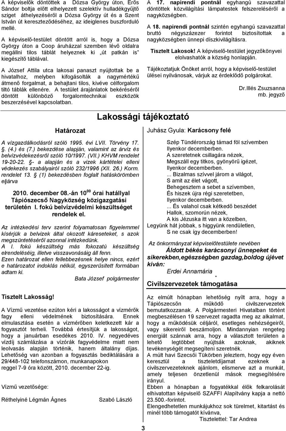 A József Attila utca lakosai panaszt nyújtottak be a hivatalhoz, melyben kifogásolták a nagymértékű átmenő forgalmat, a behajtani tilos, kivéve célforgalom tiltó táblák ellenére.