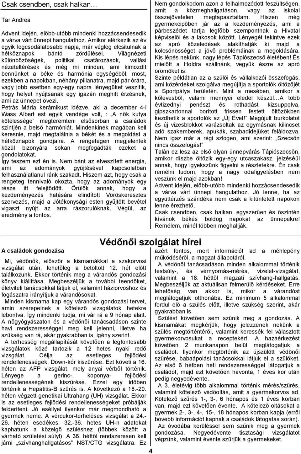 Világnézeti különbözőségek, politikai csatározások, vallási nézeteltérések és még mi minden, ami kimozdít bennünket a béke és harmónia egységéből, most, ezekben a napokban, néhány pillanatra, majd