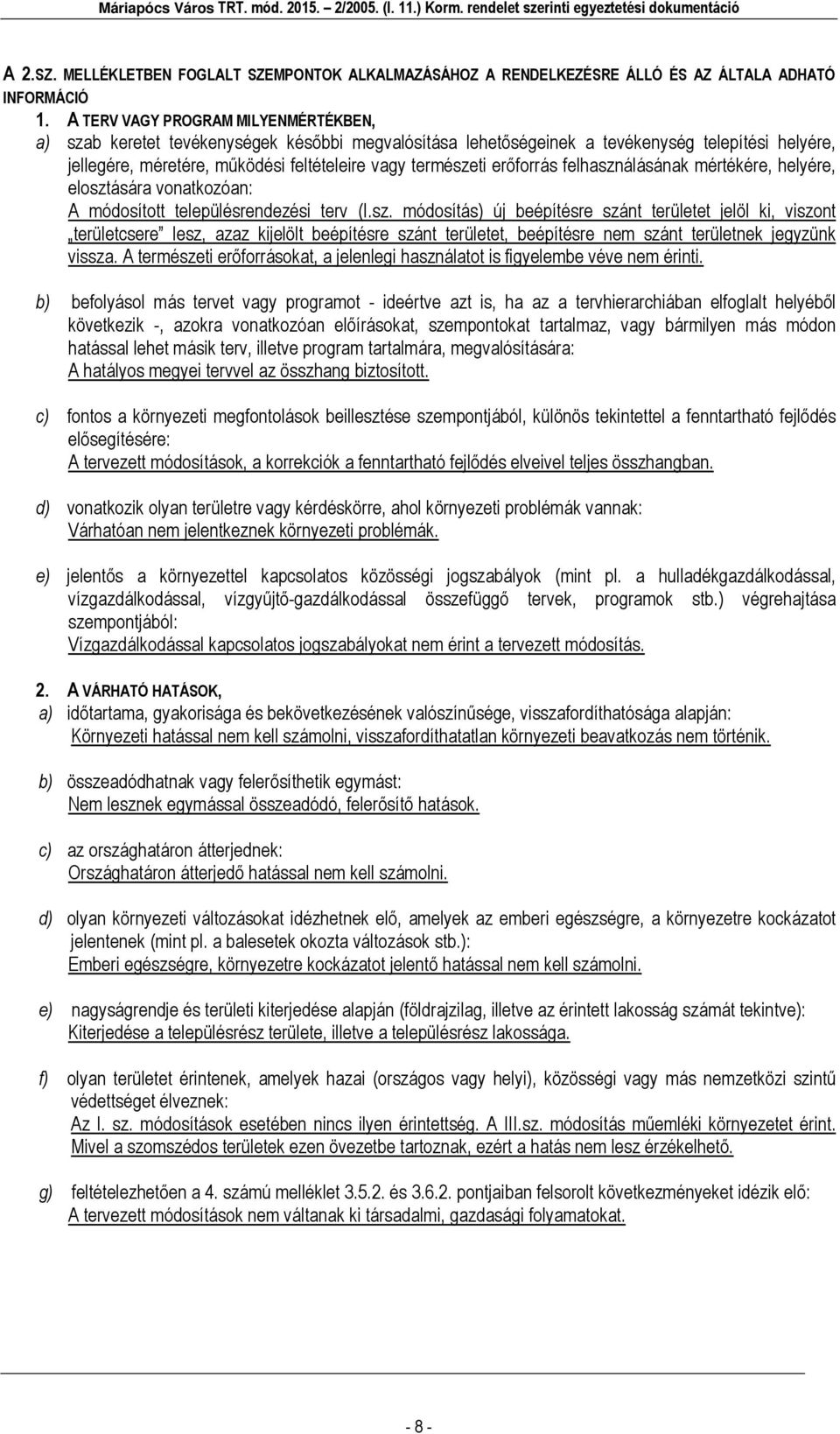 erőforrás felhasználásának mértékére, helyére, elosztására vonatkozóan: A módosított településrendezési terv (I.sz. módosítás) új beépítésre szánt területet jelöl ki, viszont területcsere lesz, azaz kijelölt beépítésre szánt területet, beépítésre nem szánt területnek jegyzünk vissza.