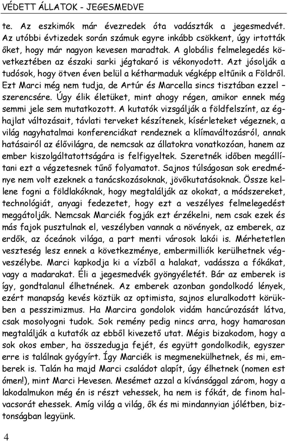 Ezt Marci még nem tudja, de Artúr és Marcella sincs tisztában ezzel szerencsére. Úgy élik életüket, mint ahogy régen, amikor ennek még semmi jele sem mutatkozott.