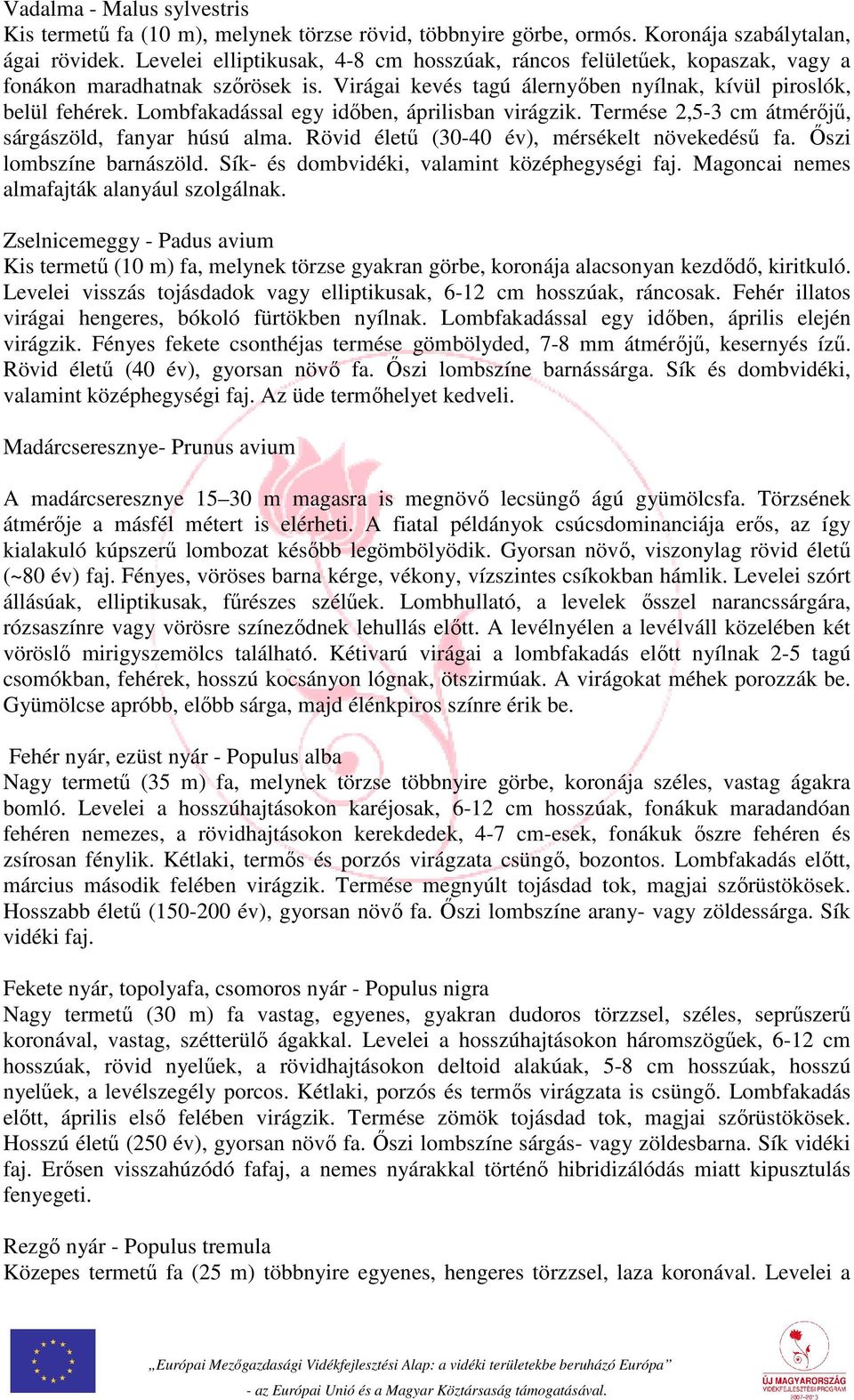 Lombfakadással egy időben, áprilisban virágzik. Termése 2,5-3 cm átmérőjű, sárgászöld, fanyar húsú alma. Rövid életű (30-40 év), mérsékelt növekedésű fa. Őszi lombszíne barnászöld.