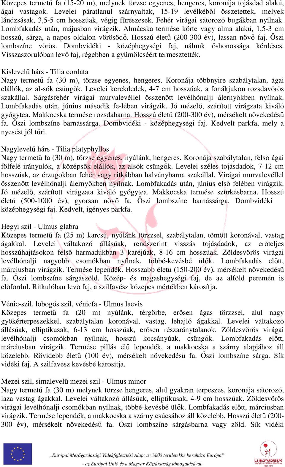 Almácska termése körte vagy alma alakú, 1,5-3 cm hosszú, sárga, a napos oldalon vörösödő. Hosszú életű (200-300 év), lassan növő faj. Őszi lombszíne vörös.