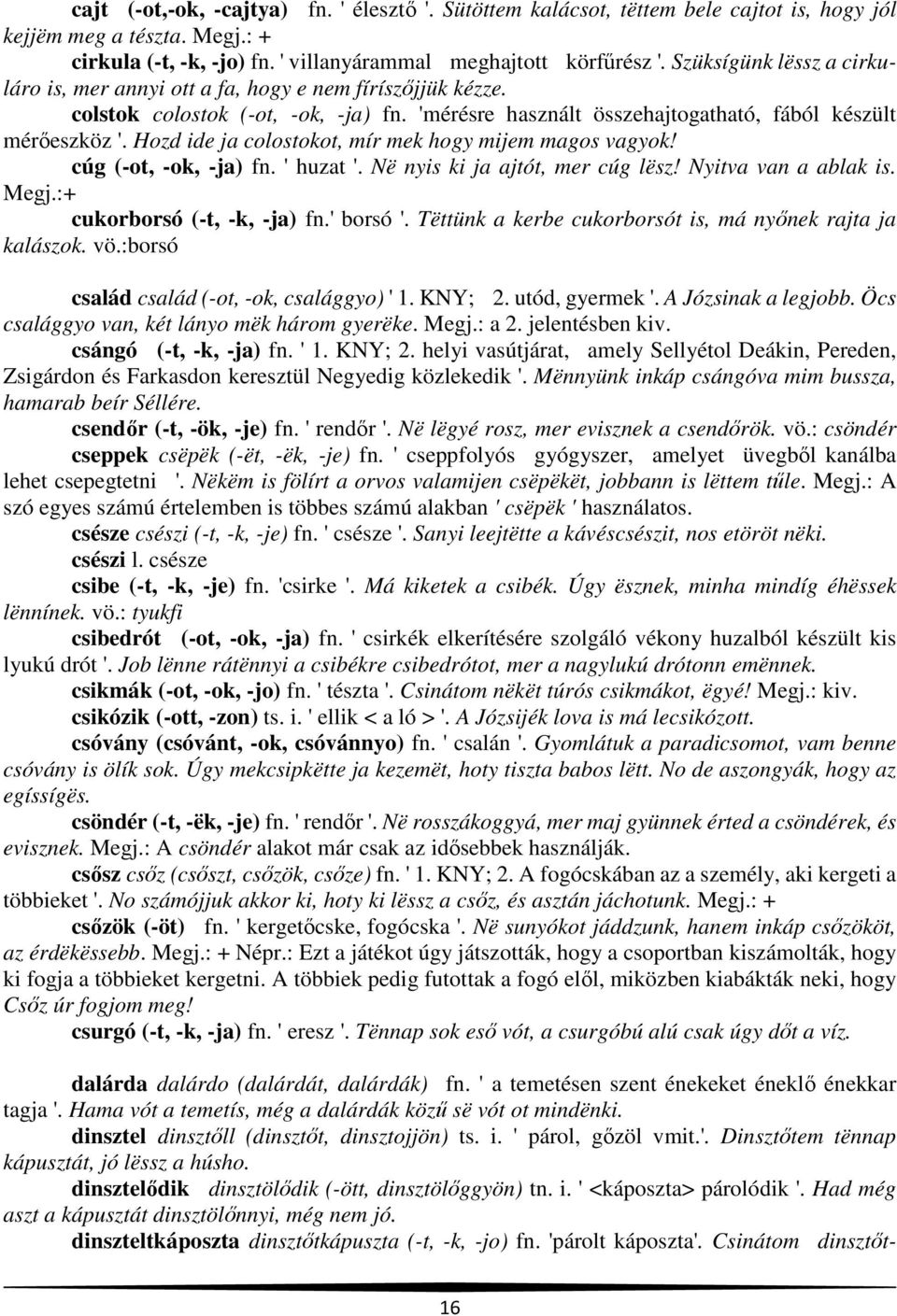 Hozd ide ja colostokot, mír mek hogy mijem magos vagyok! cúg (-ot, -ok, -ja) fn. ' huzat '. Në nyis ki ja ajtót, mer cúg lësz! Nyitva van a ablak is. Megj.:+ cukorborsó (-t, -k, -ja) fn.' borsó '.