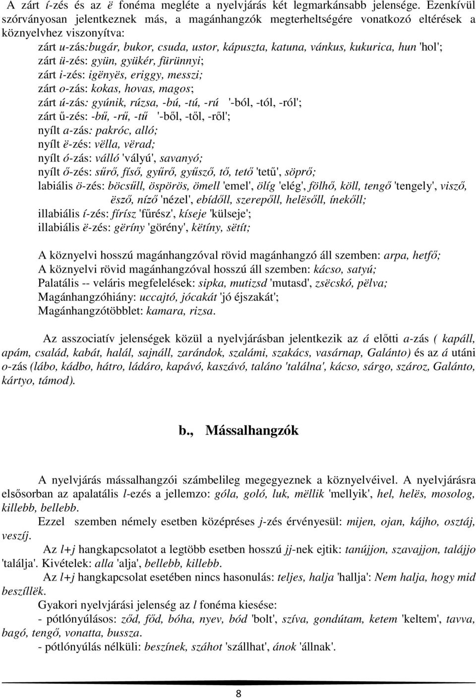 'hol'; zárt ü-zés: gyün, gyükér, fürünnyi; zárt i-zés: igënyës, eriggy, messzi; zárt o-zás: kokas, hovas, magos; zárt ú-zás: gyúnik, rúzsa, -bú, -tú, -rú '-ból, -tól, -ról'; zárt ű-zés: -bű, -rű, -tű